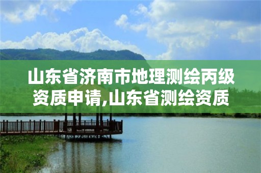 山东省济南市地理测绘丙级资质申请,山东省测绘资质专用章 丁级