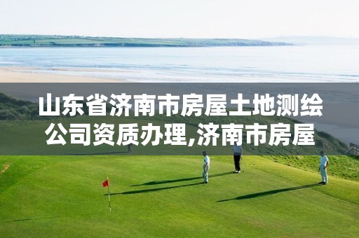 山东省济南市房屋土地测绘公司资质办理,济南市房屋测绘研究院待遇