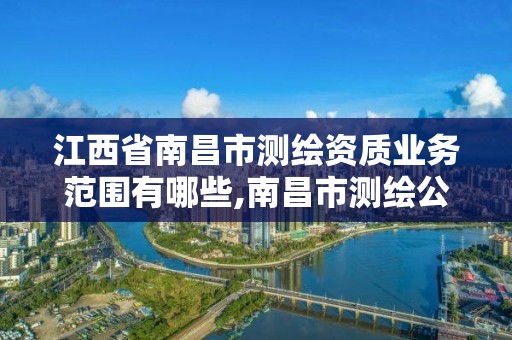 江西省南昌市测绘资质业务范围有哪些,南昌市测绘公司。