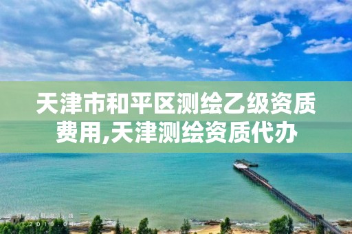 天津市和平区测绘乙级资质费用,天津测绘资质代办