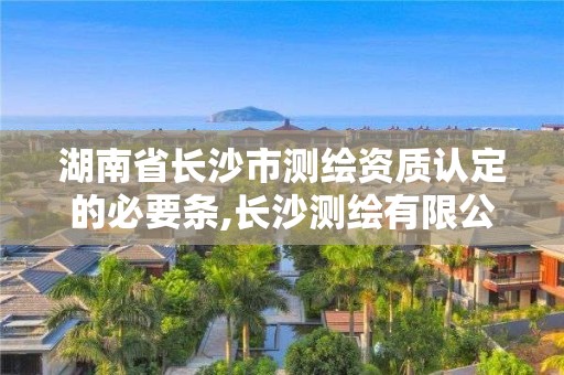 湖南省长沙市测绘资质认定的必要条,长沙测绘有限公司联系电话