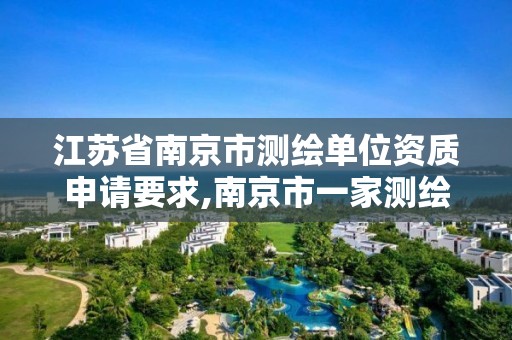 江苏省南京市测绘单位资质申请要求,南京市一家测绘资质单位要使用