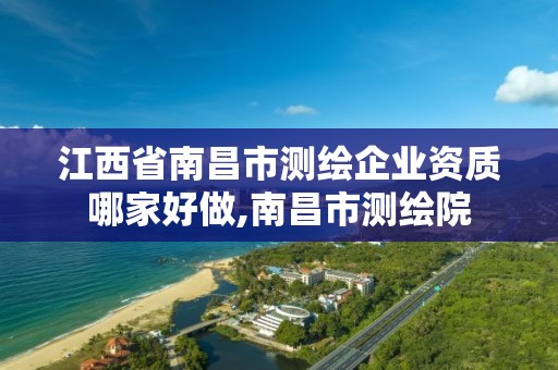 江西省南昌市测绘企业资质哪家好做,南昌市测绘院