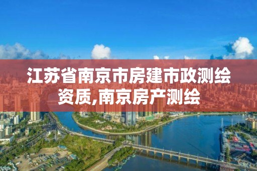 江苏省南京市房建市政测绘资质,南京房产测绘