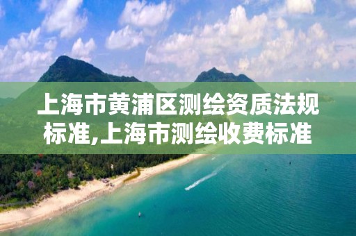 上海市黄浦区测绘资质法规标准,上海市测绘收费标准