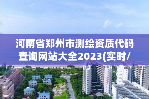 河南省郑州市测绘资质代码查询网站大全2023(实时/更新中)