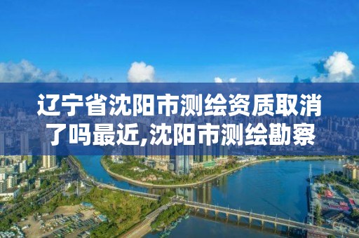 辽宁省沈阳市测绘资质取消了吗最近,沈阳市测绘勘察研究院。