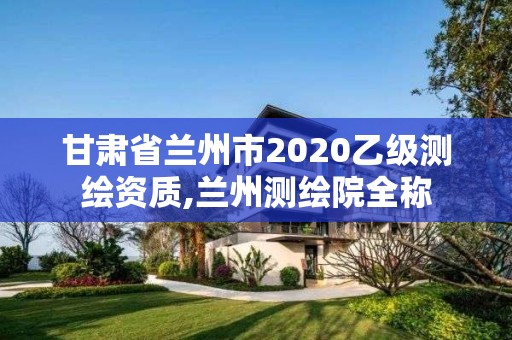 甘肃省兰州市2020乙级测绘资质,兰州测绘院全称