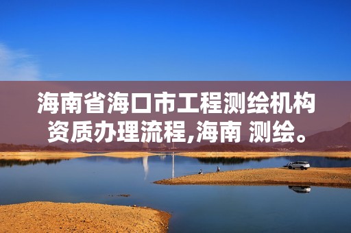 海南省海口市工程测绘机构资质办理流程,海南 测绘。