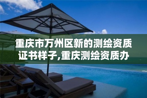 重庆市万州区新的测绘资质证书样子,重庆测绘资质办理。