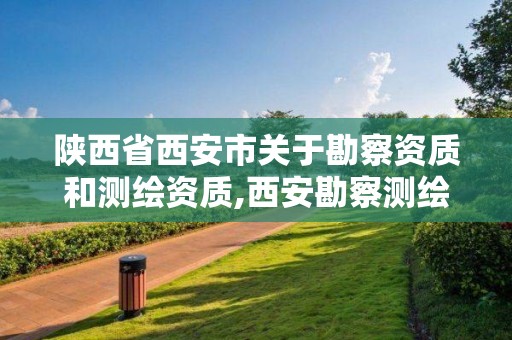 陕西省西安市关于勘察资质和测绘资质,西安勘察测绘院2021年招聘