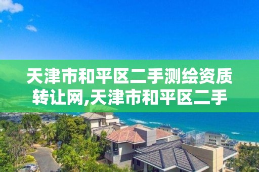 天津市和平区二手测绘资质转让网,天津市和平区二手测绘资质转让网电话。