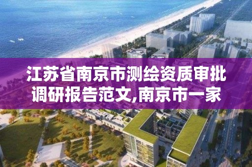 江苏省南京市测绘资质审批调研报告范文,南京市一家测绘资质单位要使用