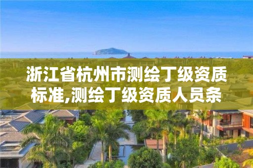 浙江省杭州市测绘丁级资质标准,测绘丁级资质人员条件