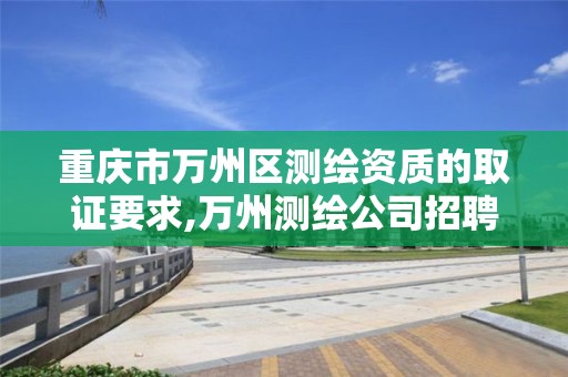 重庆市万州区测绘资质的取证要求,万州测绘公司招聘