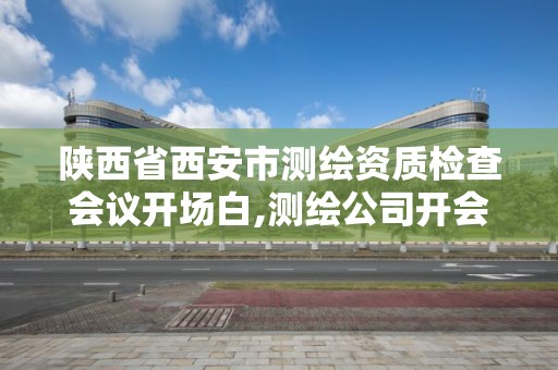 陕西省西安市测绘资质检查会议开场白,测绘公司开会总工发言。