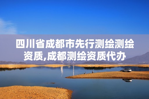 四川省成都市先行测绘测绘资质,成都测绘资质代办