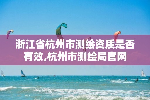 浙江省杭州市测绘资质是否有效,杭州市测绘局官网