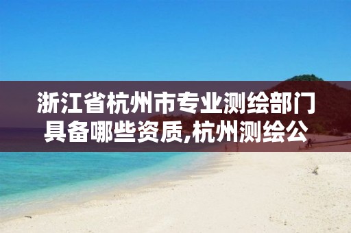 浙江省杭州市专业测绘部门具备哪些资质,杭州测绘公司电话