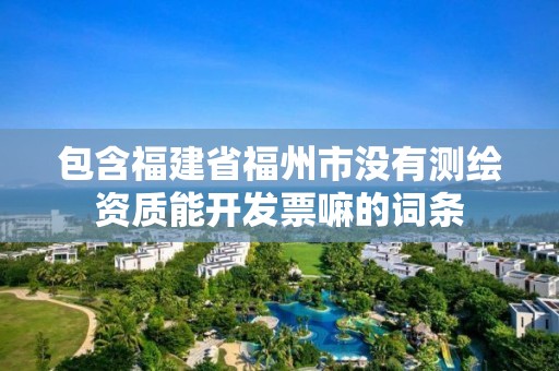 包含福建省福州市没有测绘资质能开发票嘛的词条