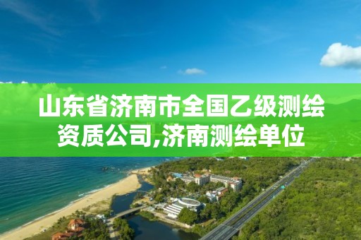 山东省济南市全国乙级测绘资质公司,济南测绘单位