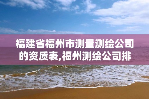 福建省福州市测量测绘公司的资质表,福州测绘公司排名