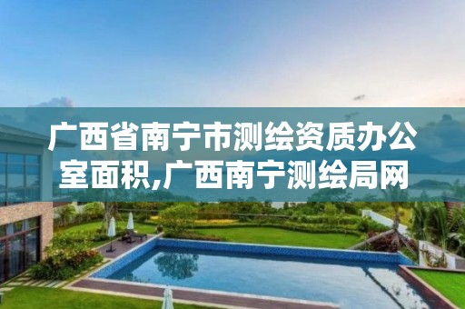 广西省南宁市测绘资质办公室面积,广西南宁测绘局网址