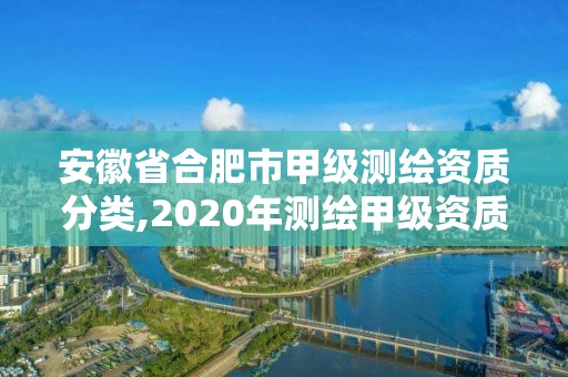 安徽省合肥市甲级测绘资质分类,2020年测绘甲级资质条件。