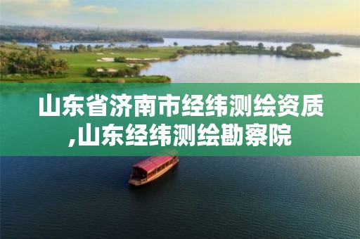 山东省济南市经纬测绘资质,山东经纬测绘勘察院