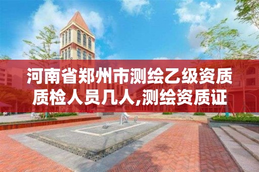 河南省郑州市测绘乙级资质质检人员几人,测绘资质证书乙级。