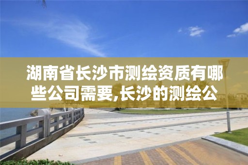 湖南省长沙市测绘资质有哪些公司需要,长沙的测绘公司排行