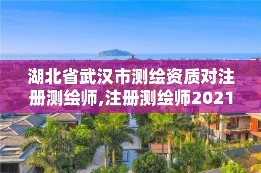 湖北省武汉市测绘资质对注册测绘师,注册测绘师2021政策