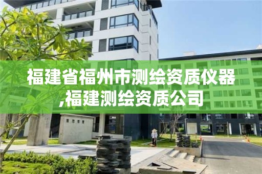 福建省福州市测绘资质仪器,福建测绘资质公司