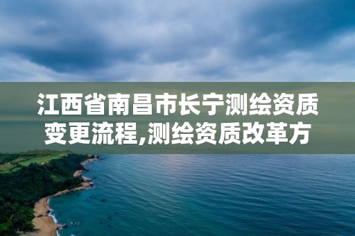 江西省南昌市长宁测绘资质变更流程,测绘资质改革方案