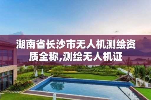 湖南省长沙市无人机测绘资质全称,测绘无人机证