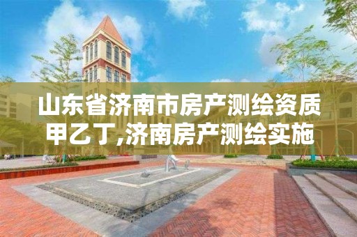 山东省济南市房产测绘资质甲乙丁,济南房产测绘实施细则