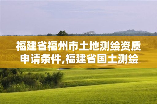 福建省福州市土地测绘资质申请条件,福建省国土测绘院福州分院。