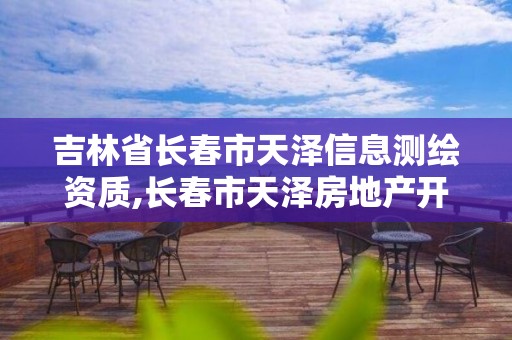 吉林省长春市天泽信息测绘资质,长春市天泽房地产开发有限公司