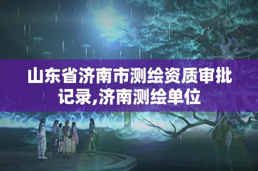 山东省济南市测绘资质审批记录,济南测绘单位