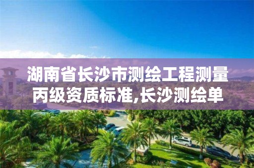 湖南省长沙市测绘工程测量丙级资质标准,长沙测绘单位