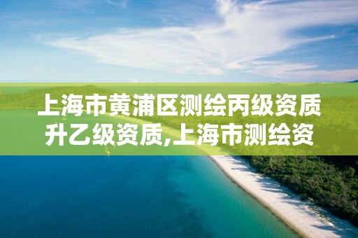 上海市黄浦区测绘丙级资质升乙级资质,上海市测绘资质单位名单