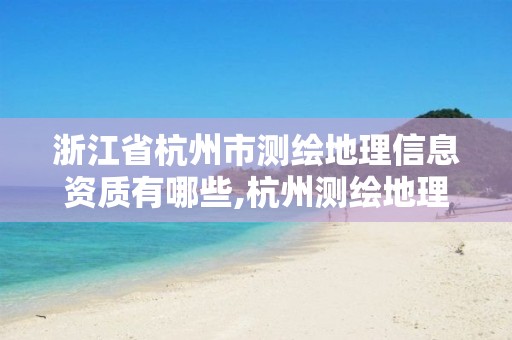 浙江省杭州市测绘地理信息资质有哪些,杭州测绘地理信息招聘。