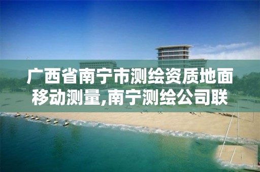 广西省南宁市测绘资质地面移动测量,南宁测绘公司联系电话。