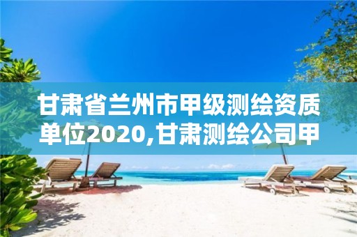 甘肃省兰州市甲级测绘资质单位2020,甘肃测绘公司甲级排名