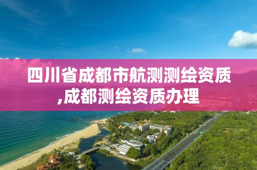 四川省成都市航测测绘资质,成都测绘资质办理