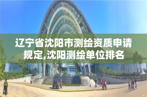 辽宁省沈阳市测绘资质申请规定,沈阳测绘单位排名