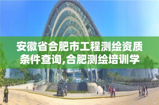 安徽省合肥市工程测绘资质条件查询,合肥测绘培训学校。