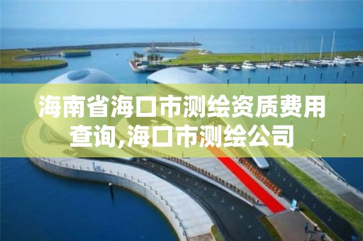 海南省海口市测绘资质费用查询,海口市测绘公司