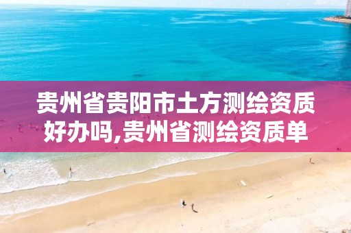 贵州省贵阳市土方测绘资质好办吗,贵州省测绘资质单位