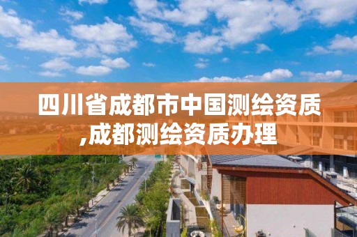 四川省成都市中国测绘资质,成都测绘资质办理